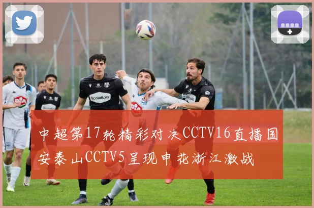 中超第17轮精彩对决CCTV16直播国安泰山CCTV5呈现申花浙江激战