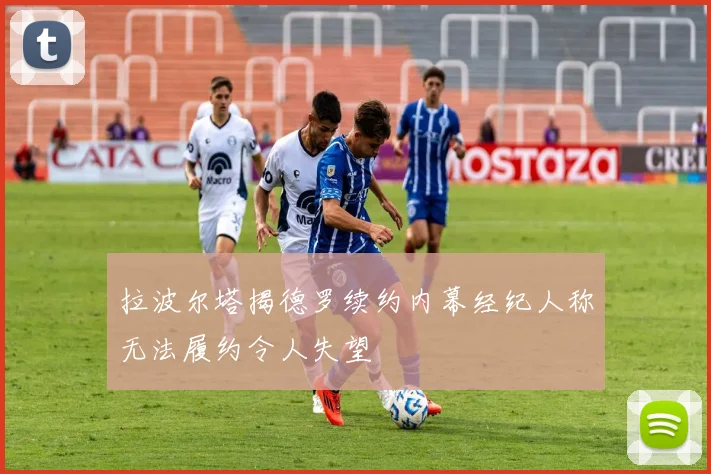 拉波尔塔揭德罗续约内幕经纪人称无法履约令人失望