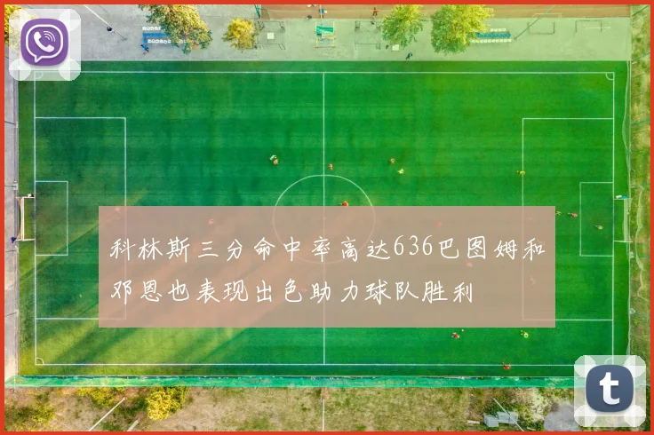 科林斯三分命中率高达636巴图姆和邓恩也表现出色助力球队胜利