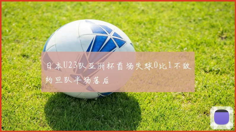 日本U23队亚洲杯首场失球0比1不敌约旦队半场落后