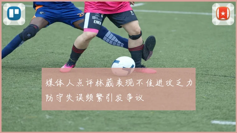 媒体人点评林葳表现不佳进攻乏力防守失误频繁引发争议