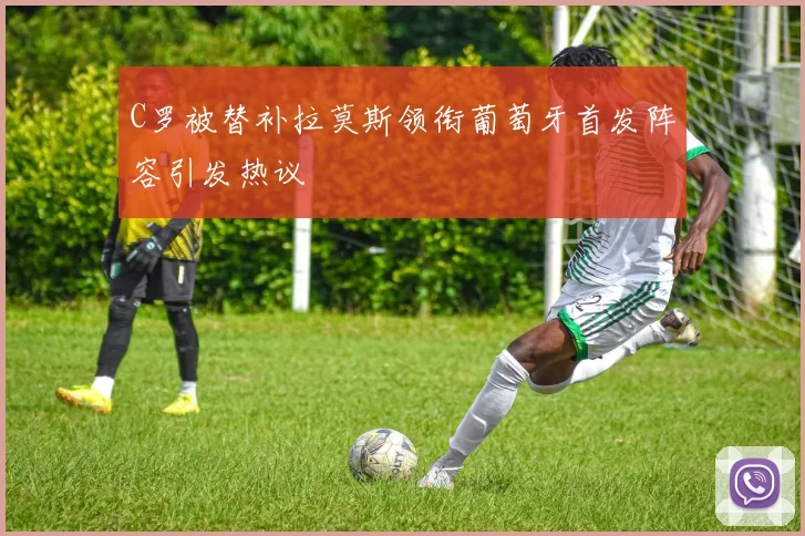 C罗被替补拉莫斯领衔葡萄牙首发阵容引发热议