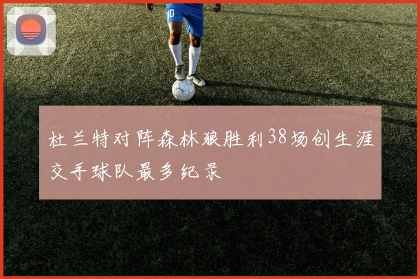 杜兰特对阵森林狼胜利38场创生涯交手球队最多纪录